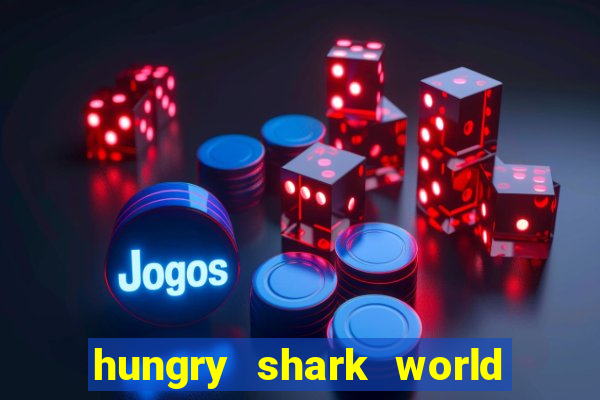 hungry shark world dinheiro infinito ios